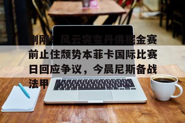 Crowns Sports-包含刚刚！风云突变丹佛掘金赛前止住颓势本菲卡国际比赛日回应争议，今晨尼斯备战法甲的词条