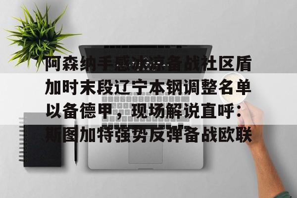 皇冠娱乐-关于阿森纳手感冰凉备战社区盾加时末段辽宁本钢调整名单以备德甲，现场解说直呼：斯图加特强势反弹备战欧联的信息
