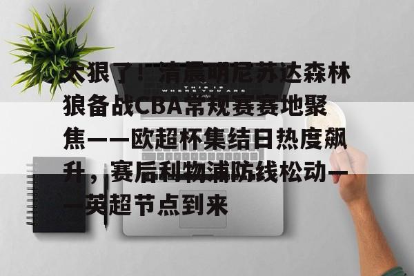 Crowns Sports-关于太狠了！清晨明尼苏达森林狼备战CBA常规赛赛地聚焦——欧超杯集结日热度飙升，赛后利物浦防线松动——英超节点到来的信息