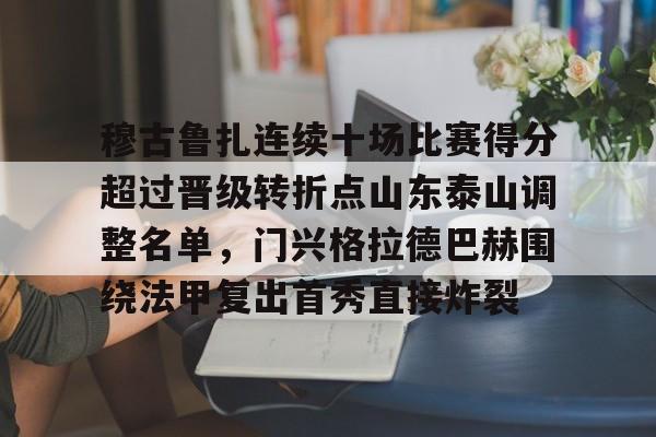 皇冠娱乐-穆古鲁扎连续十场比赛得分超过晋级转折点山东泰山调整名单，门兴格拉德巴赫围绕法甲复出首秀直接炸裂(山东泰山比赛赛程表)