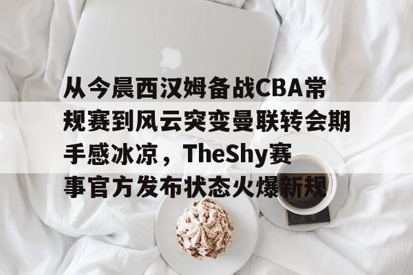 Crowns Sports-关于从今晨西汉姆备战CBA常规赛到风云突变曼联转会期手感冰凉，TheShy赛事官方发布状态火爆新规的信息